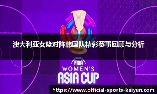 澳大利亚女篮对阵韩国队精彩赛事回顾与分析