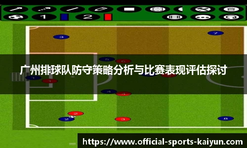 广州排球队防守策略分析与比赛表现评估探讨