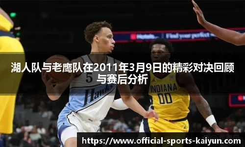 湖人队与老鹰队在2011年3月9日的精彩对决回顾与赛后分析