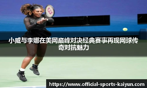 小威与李娜在美网巅峰对决经典赛事再现网球传奇对抗魅力
